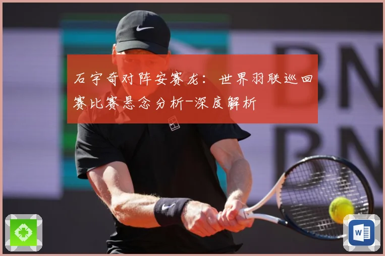 石宇奇对阵安赛龙：世界羽联巡回赛比赛悬念分析-深度解析