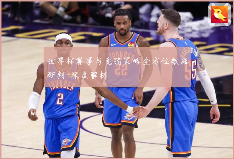 世界杯赛事与竞猜策略全方位数据研判-深度解析