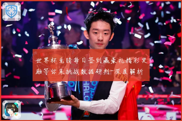世界杯竞猜每日签到赢豪礼精彩奖励等你来挑战数据研判-深度解析