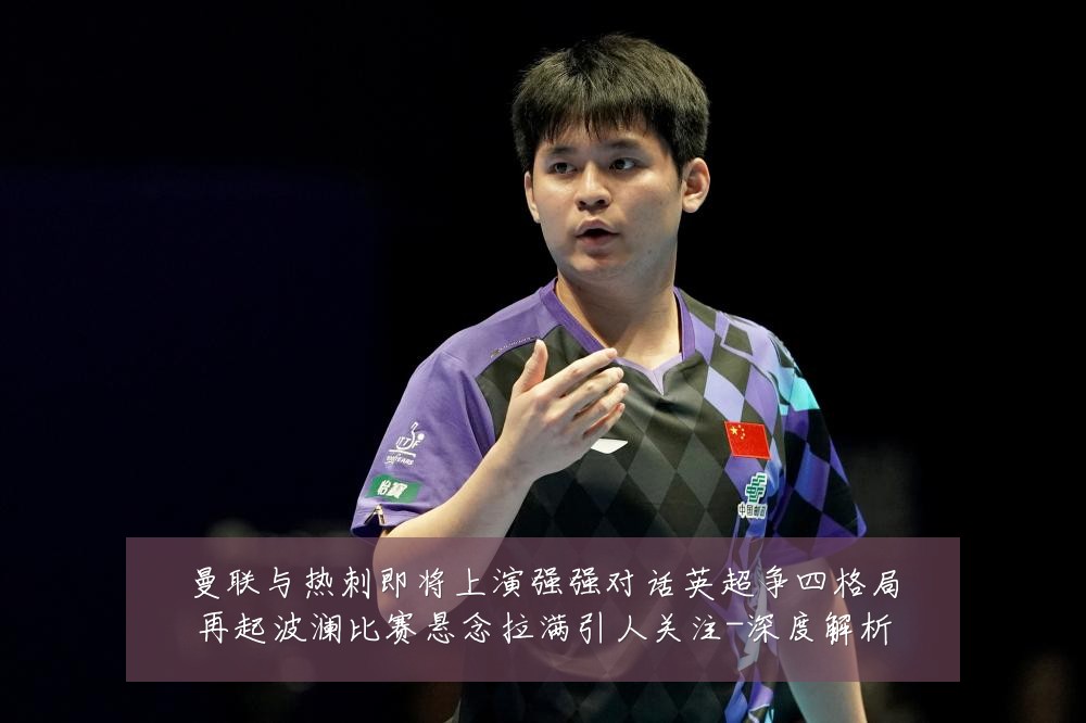 曼联与热刺即将上演强强对话英超争四格局再起波澜比赛悬念拉满引人关注-深度解析
