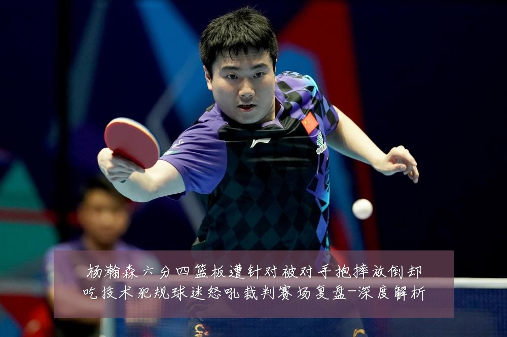 杨瀚森六分四篮板遭针对被对手抱摔放倒却吃技术犯规球迷怒吼裁判赛场复盘-深度解析