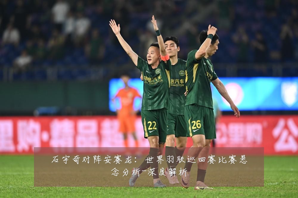 石宇奇对阵安赛龙：世界羽联巡回赛比赛悬念分析-深度解析