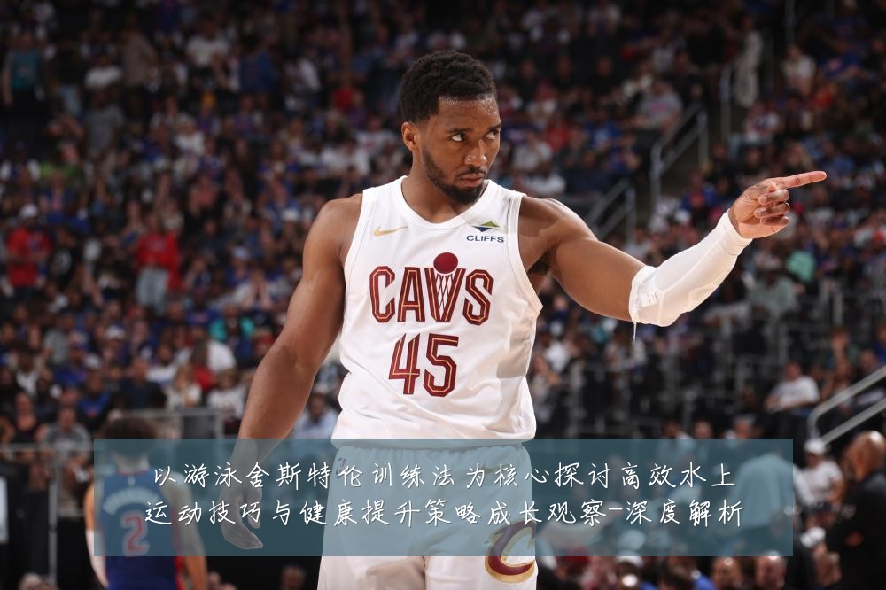 以游泳舍斯特伦训练法为核心探讨高效水上运动技巧与健康提升策略成长观察-深度解析