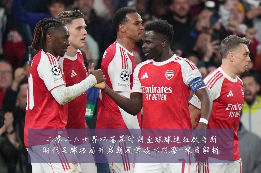 二零二六世界杯落幕时刻全球球迷狂欢与新时代足球格局开启新篇章战术观察-深度解析